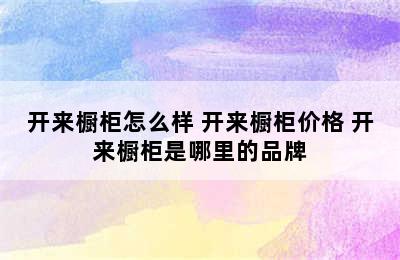 开来橱柜怎么样 开来橱柜价格 开来橱柜是哪里的品牌